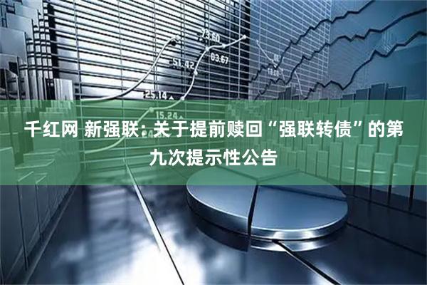 千红网 新强联: 关于提前赎回“强联转债”的第九次提示性公告