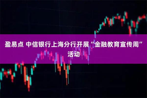 盈易点 中信银行上海分行开展“金融教育宣传周”活动