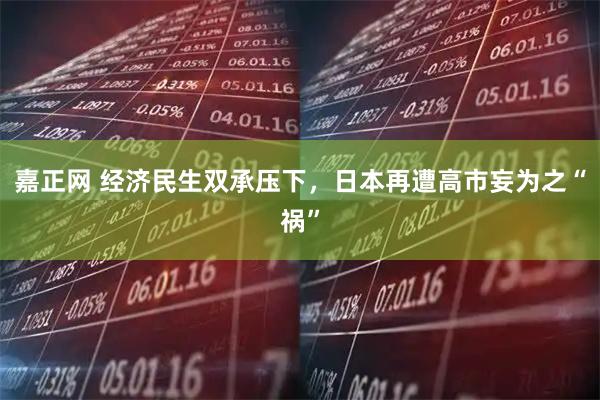 嘉正网 经济民生双承压下，日本再遭高市妄为之“祸”