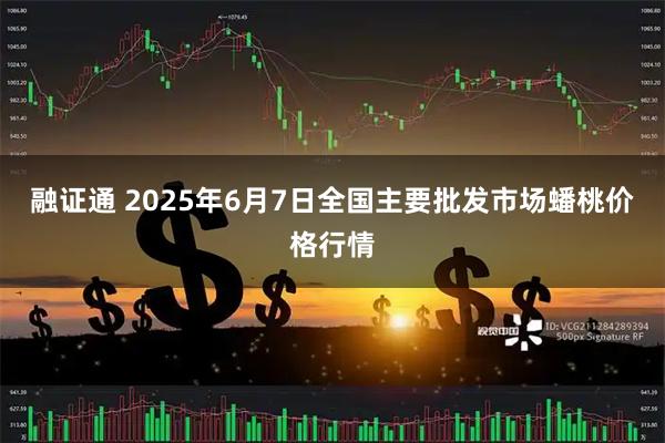 融证通 2025年6月7日全国主要批发市场蟠桃价格行情