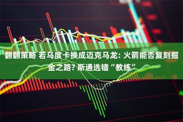翻翻策略 若乌度卡换成迈克马龙: 火箭能否复刻掘金之路? 斯通选错“教练”