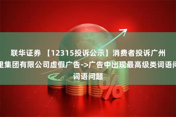 联华证券 【12315投诉公示】消费者投诉广州茶里集团有限公司虚假广告->广告中出现最高级类词语问题