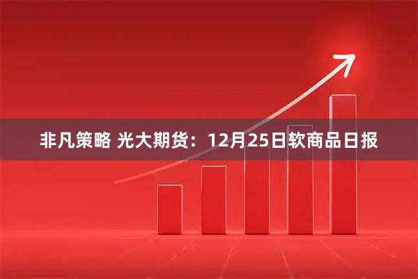 非凡策略 光大期货：12月25日软商品日报