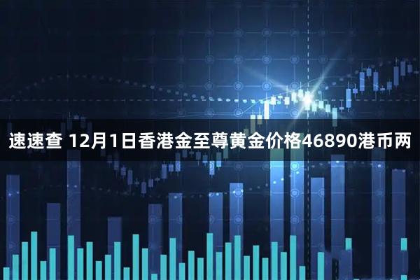速速查 12月1日香港金至尊黄金价格46890港币两