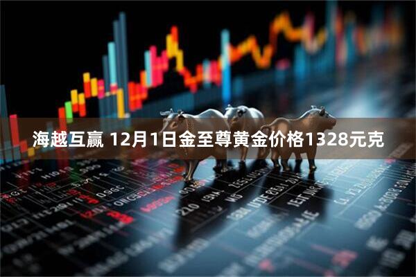 海越互赢 12月1日金至尊黄金价格1328元克