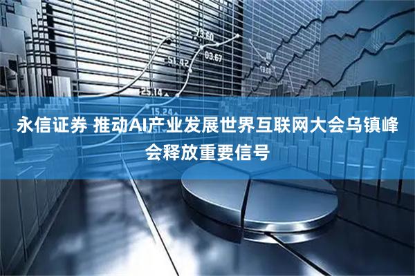 永信证券 推动AI产业发展世界互联网大会乌镇峰会释放重要信号