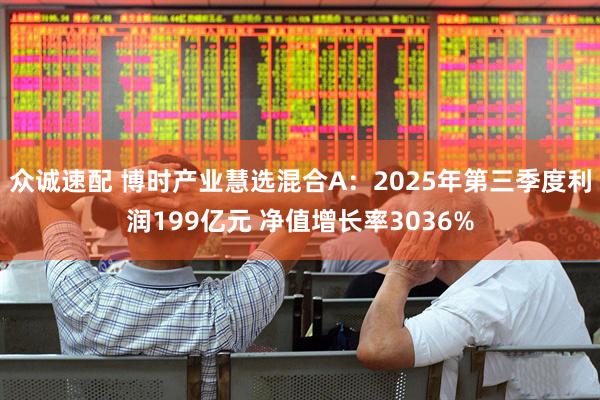 众诚速配 博时产业慧选混合A：2025年第三季度利润199亿元 净值增长率3036%
