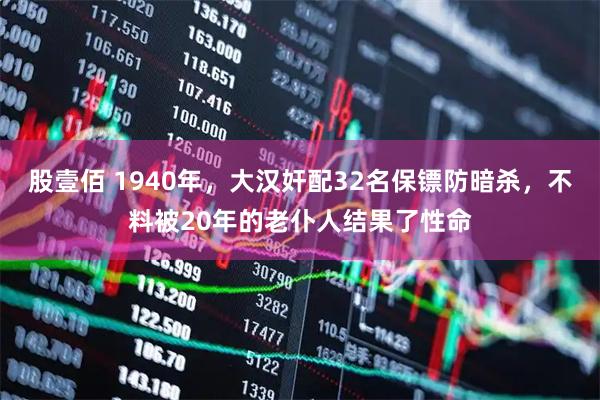 股壹佰 1940年，大汉奸配32名保镖防暗杀，不料被20年的老仆人结果了性命