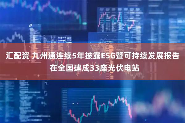 汇配资 九州通连续5年披露ESG暨可持续发展报告  在全国建成33座光伏电站